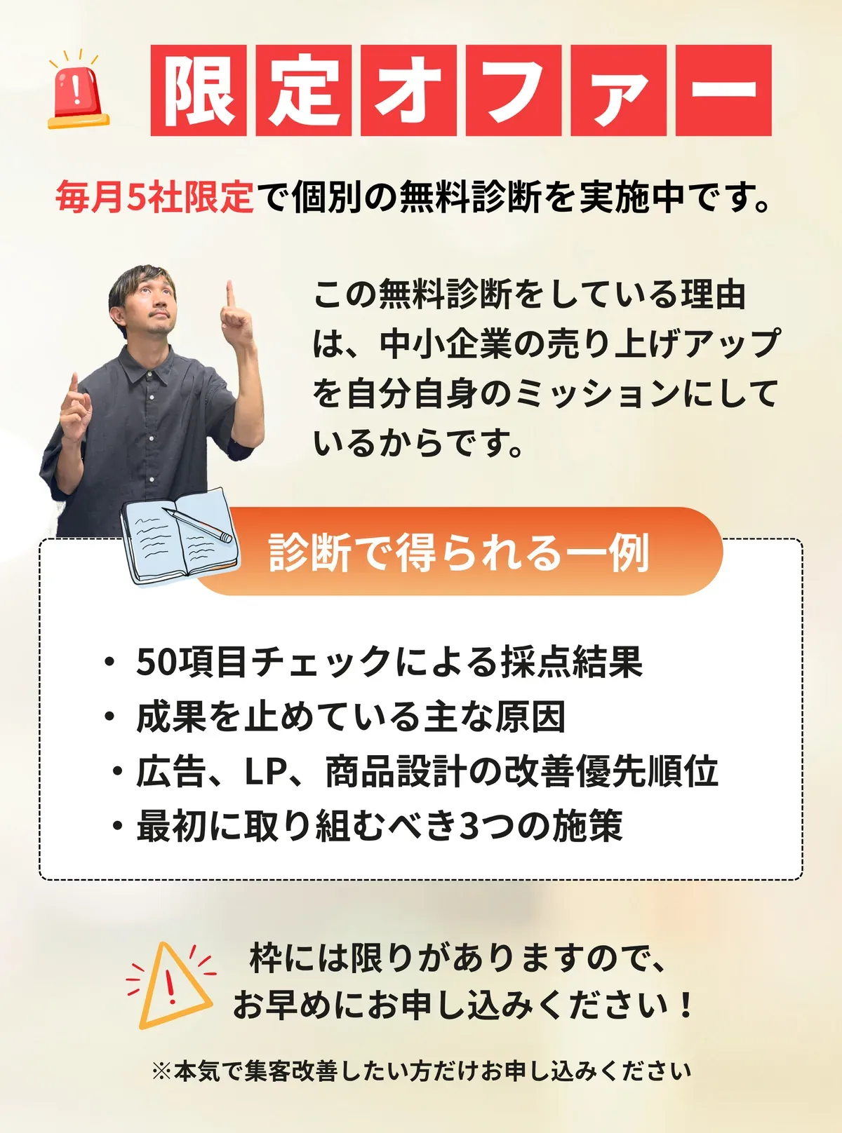 限定オファー。毎月5社限定で個別の無料診断を実施中です。この無料診断をしている理由は、中小企業の売り上げアップを自分自身のミッションにしているからです。診断で得られる一例。50項目チェックによる採点結果、成果を止めている主な原因、広告・LP・商品設計の改善優先順位、最初に取り組むべき3つの施策。本気で集客改善したい方だけお申し込みください。